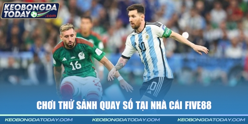 Chơi thử sảnh Quay Số tại nhà cái Five88