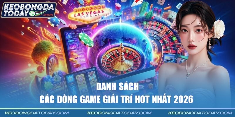 Danh sách các dòng game giải trí hot nhất 2026