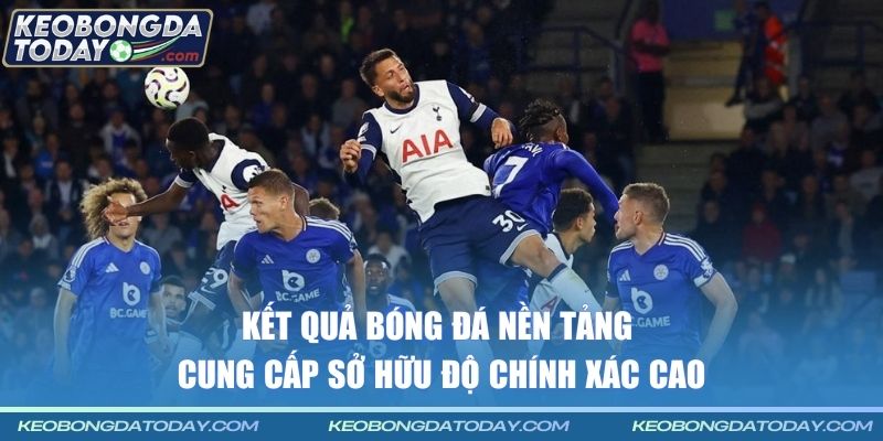 Kết quả bóng đá nền tảng cung cấp sở hữu độ chính xác cao