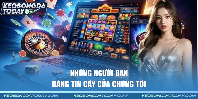 Những người bạn đáng tin cậy của chúng tôi