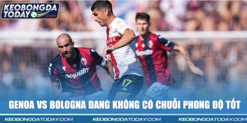 Genoa vs Bologna đang không có chuỗi phong độ tốt