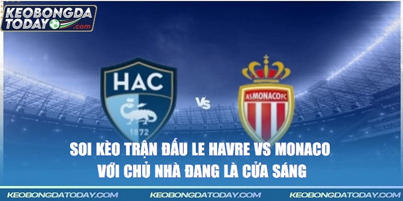 Soi kèo trận đấu Le Havre vs Monaco với chủ nhà đang là cửa sáng