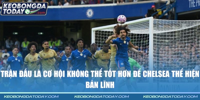 Trận đấu là cơ hội không thể tốt hơn để Chelsea thể hiện bản lĩnh